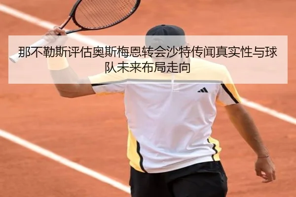 那不勒斯评估奥斯梅恩转会沙特传闻真实性与球队未来布局走向