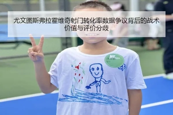 尤文图斯弗拉霍维奇射门转化率数据争议背后的战术价值与评价分歧