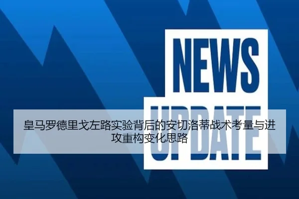 皇马罗德里戈左路实验背后的安切洛蒂战术考量与进攻重构变化思路
