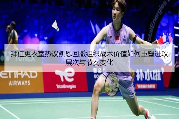 拜仁更衣室热议凯恩回撤组织战术价值如何重塑进攻层次与节奏变化
