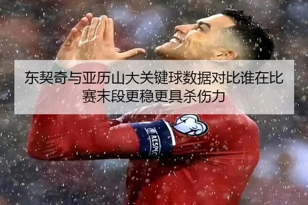 东契奇与亚历山大关键球数据对比谁在比赛末段更稳更具杀伤力