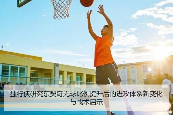 独行侠研究东契奇无球比例提升后的进攻体系新变化与战术启示