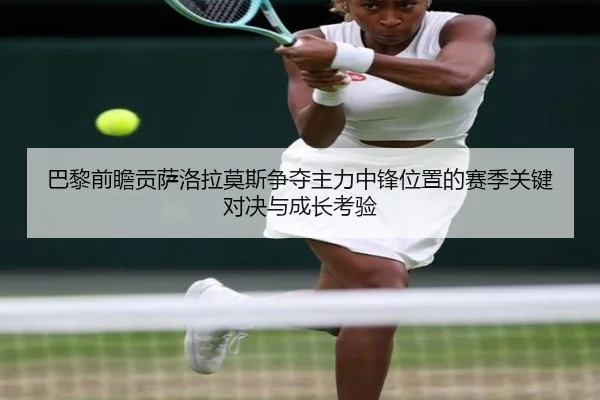 巴黎前瞻贡萨洛拉莫斯争夺主力中锋位置的赛季关键对决与成长考验
