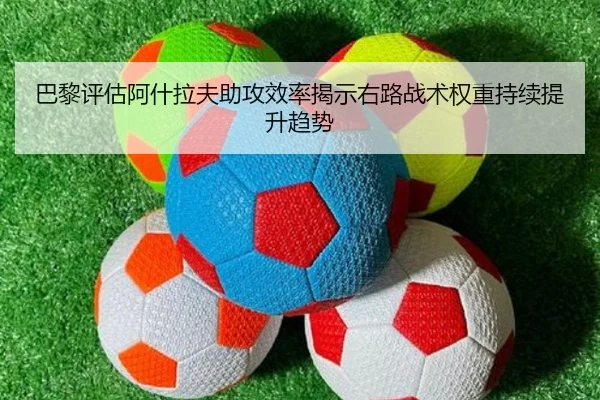 巴黎评估阿什拉夫助攻效率揭示右路战术权重持续提升趋势