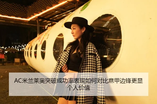 AC米兰莱奥突破成功率表现如何对比意甲边锋更显个人价值