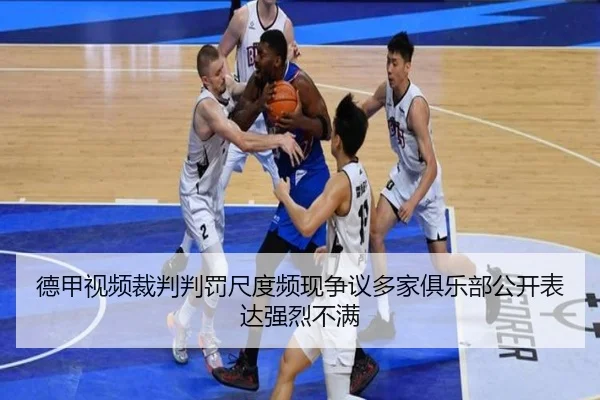 德甲视频裁判判罚尺度频现争议多家俱乐部公开表达强烈不满