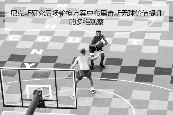尼克斯研究后场轮换方案中布里奇斯无球价值提升的多维观察