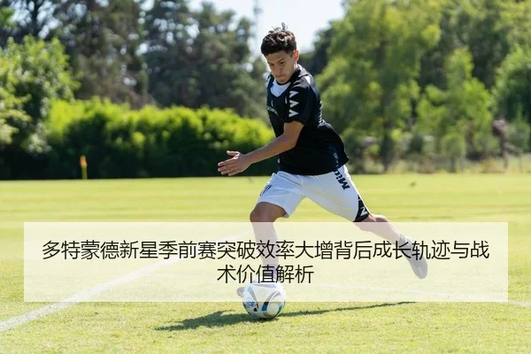 多特蒙德新星季前赛突破效率大增背后成长轨迹与战术价值解析